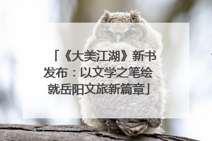 《大美江湖》新书发布：以文学之笔绘就岳阳文旅新篇章