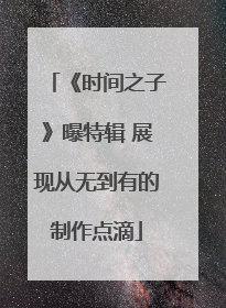 《时间之子》曝特辑 展现从无到有的制作点滴