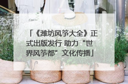 《潍坊风筝大全》正式出版发行 助力“世界风筝都”文化传播