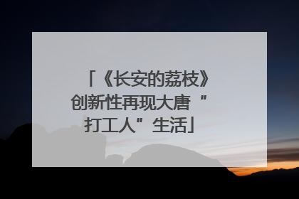 《长安的荔枝》创新性再现大唐“打工人”生活