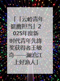 「云岭青年挺膺担当」2025年度新时代青年先锋奖获得者王敏奇——澜沧江上好渔人