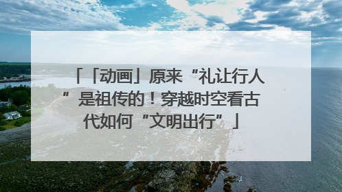「动画」原来“礼让行人”是祖传的！穿越时空看古代如何“文明出行”