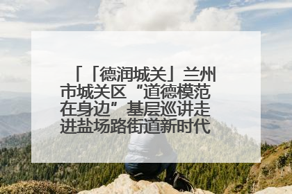 「德润城关」兰州市城关区“道德模范在身边”基层巡讲走进盐场路街道新时代文明实践所
