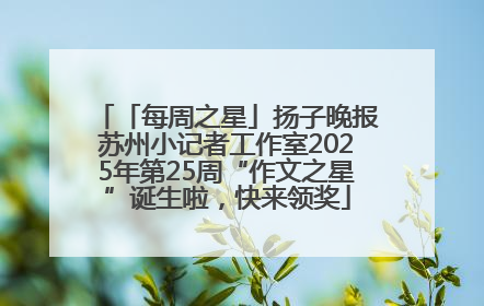 「每周之星」扬子晚报苏州小记者工作室2025年第25周“作文之星”诞生啦，快来领奖