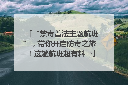 “禁毒普法主题航班”，带你开启防毒之旅！这趟航班超有料→