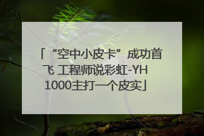 “空中小皮卡”成功首飞 工程师说彩虹-YH1000主打一个皮实