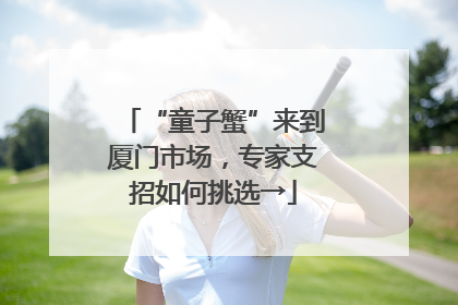 “童子蟹”来到厦门市场，专家支招如何挑选→