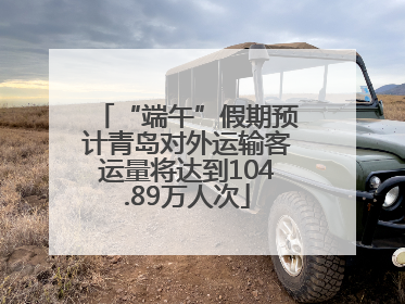 “端午”假期预计青岛对外运输客运量将达到104.89万人次