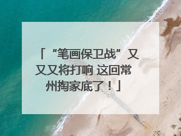“笔画保卫战”又又又将打响 这回常州掏家底了！