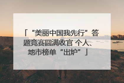 “美丽中国我先行”答题竞赛圆满收官 个人、地市榜单“出炉”