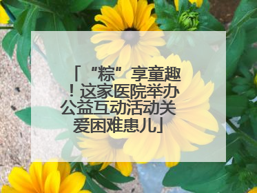 “粽”享童趣！这家医院举办公益互动活动关爱困难患儿