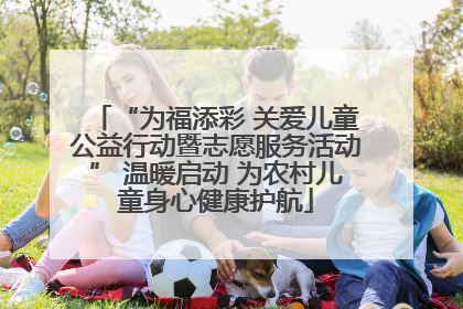“为福添彩 关爱儿童公益行动暨志愿服务活动” 温暖启动 为农村儿童身心健康护航