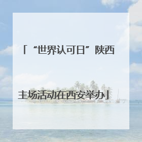 “世界认可日”陕西主场活动在西安举办