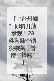 “台州舰”即将开放参观！23件海陆空退役装备，等待“检阅”