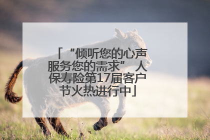 “倾听您的心声 服务您的需求” 人保寿险第17届客户节火热进行中