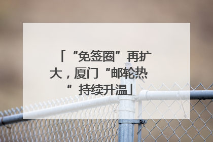 “免签圈”再扩大，厦门“邮轮热”持续升温