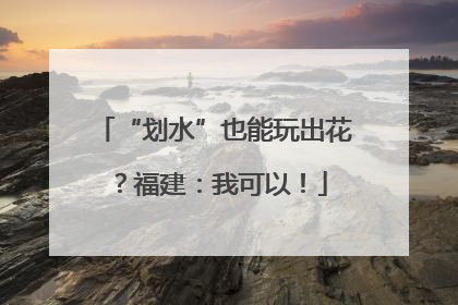 “划水”也能玩出花？福建：我可以！