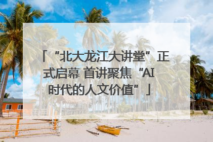 “北大龙江大讲堂”正式启幕 首讲聚焦“AI时代的人文价值”
