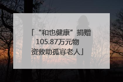 “和也健康”捐赠105.87万元物资救助孤寡老人