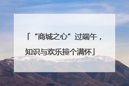 “商城之心”过端午，知识与欢乐撞个满怀