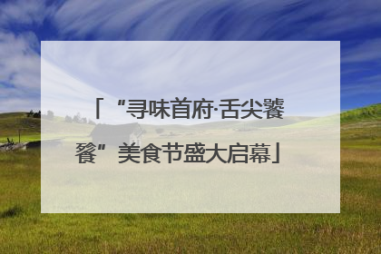 “寻味首府·舌尖饕餮”美食节盛大启幕