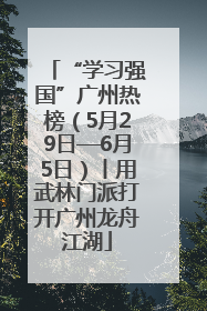 “学习强国”广州热榜（5月29日—6月5日）丨用武林门派打开广州龙舟江湖
