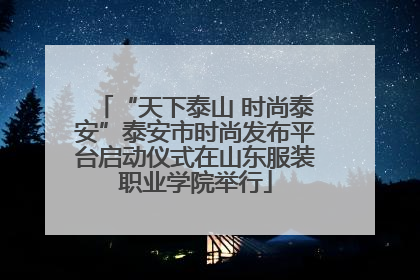“天下泰山 时尚泰安”泰安市时尚发布平台启动仪式在山东服装职业学院举行