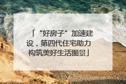 “好房子”加速建设，第四代住宅助力构筑美好生活图景