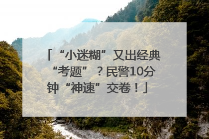 “小迷糊”又出经典“考题”？民警10分钟“神速”交卷！