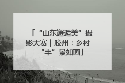 “山东邂逅美”摄影大赛｜胶州：乡村“丰”景如画