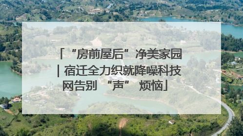 “房前屋后”净美家园｜宿迁全力织就降噪科技网告别 “声” 烦恼