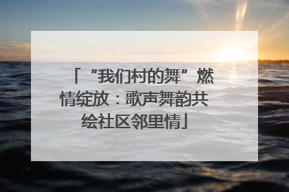 “我们村的舞”燃情绽放：歌声舞韵共绘社区邻里情