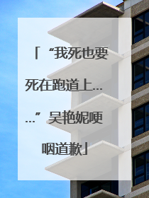 “我死也要死在跑道上……”吴艳妮哽咽道歉