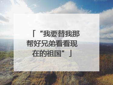 “我要替我那帮好兄弟看看现在的祖国”