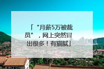 “月薪5万被裁员”，网上突然冒出很多！有猫腻