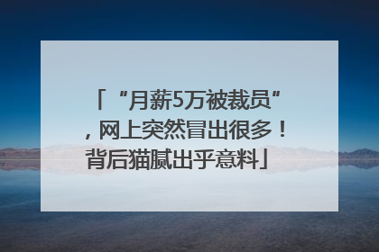 “月薪5万被裁员”，网上突然冒出很多！背后猫腻出乎意料