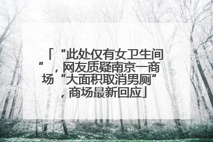 “此处仅有女卫生间”，网友质疑南京一商场“大面积取消男厕”，商场最新回应