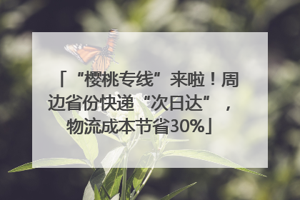 “樱桃专线”来啦！周边省份快递“次日达”，物流成本节省30%