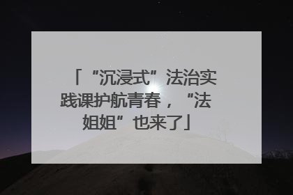 “沉浸式”法治实践课护航青春，“法姐姐”也来了