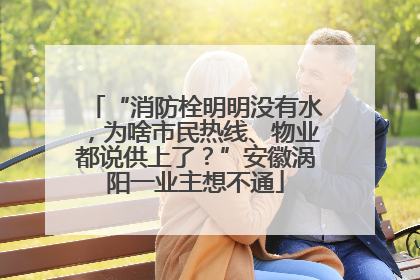 “消防栓明明没有水，为啥市民热线、物业都说供上了？”安徽涡阳一业主想不通
