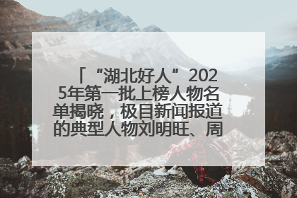 “湖北好人”2025年第一批上榜人物名单揭晓，极目新闻报道的典型人物刘明旺、周亮亮榜上有名
