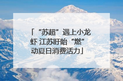 “苏超”遇上小龙虾 江苏盱眙“燃”动夏日消费活力