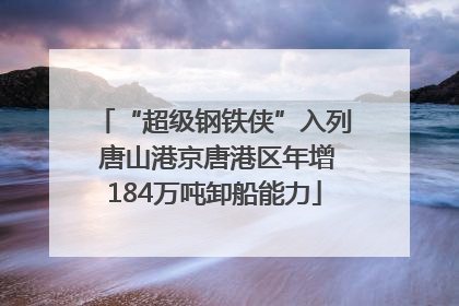 “超级钢铁侠”入列 唐山港京唐港区年增184万吨卸船能力