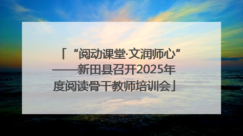“阅动课堂·文润师心”——新田县召开2025年度阅读骨干教师培训会