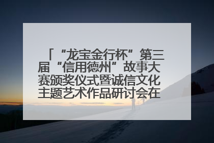 “龙宝金行杯”第三届“信用德州”故事大赛颁奖仪式暨诚信文化主题艺术作品研讨会在山东德州举办