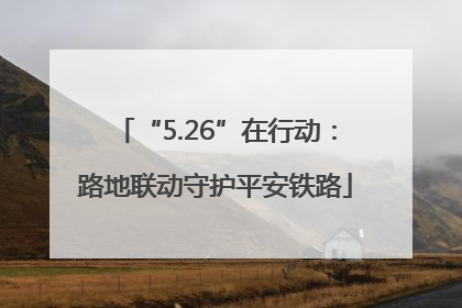“5.26”在行动：路地联动守护平安铁路
