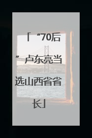 “70后”卢东亮当选山西省省长