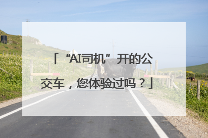 “AI司机”开的公交车，您体验过吗？