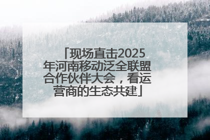 现场直击2025年河南移动泛全联盟合作伙伴大会，看运营商的生态共建
