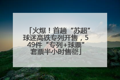 火爆！首趟“苏超”球迷高铁专列开售，549件“专列+球票”套票半小时售罄